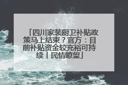 四川家装厨卫补贴政策马上结束？官方：目前补贴资金较充裕可持续丨民情瞭望