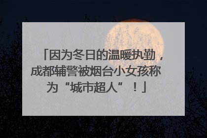 因为冬日的温暖执勤，成都辅警被烟台小女孩称为“城市超人”！