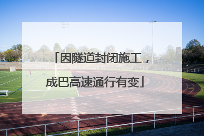 因隧道封闭施工，成巴高速通行有变