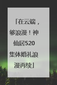 在云端，够浪漫！神仙居520集体婚礼浪漫再续