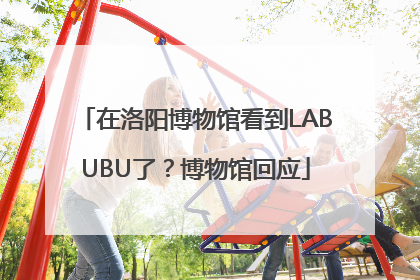 在洛阳博物馆看到LABUBU了？博物馆回应
