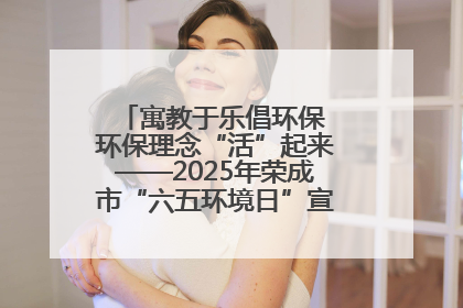 寓教于乐倡环保 环保理念“活”起来——2025年荣成市“六五环境日”宣传活动圆满举行