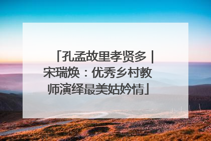 孔孟故里孝贤多｜宋瑞焕：优秀乡村教师演绎最美姑妗情