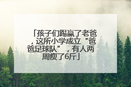 孩子们踢赢了老爸，这所小学成立“爸爸足球队”，有人两周瘦了6斤