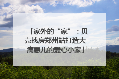 家外的“家”：贝壳找房郑州站打造大病患儿的爱心小家