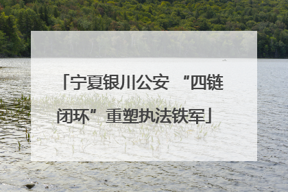 宁夏银川公安 “四链闭环”重塑执法铁军