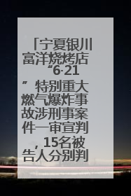 宁夏银川富洋烧烤店“6·21”特别重大燃气爆炸事故涉刑事案件一审宣判，15名被告人分别判刑六年至一年不等
