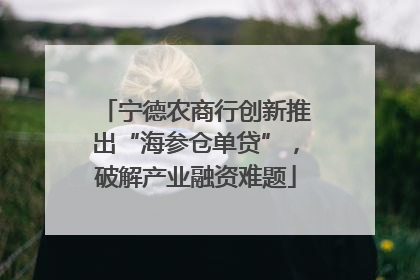 宁德农商行创新推出“海参仓单贷”，破解产业融资难题