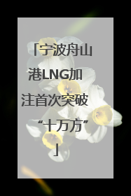 宁波舟山港LNG加注首次突破“十万方”