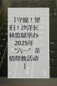 守规！望归！沙洋长林监狱举办2025年“六一”亲情帮教活动