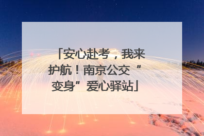 安心赴考，我来护航！南京公交“变身”爱心驿站