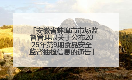 安徽省蚌埠市市场监督管理局关于公布2025年第9期食品安全监督抽检信息的通告