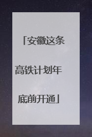 安徽这条高铁计划年底前开通