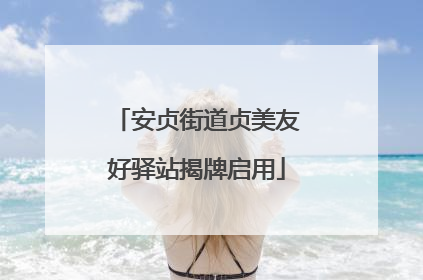 安贞街道贞美友好驿站揭牌启用