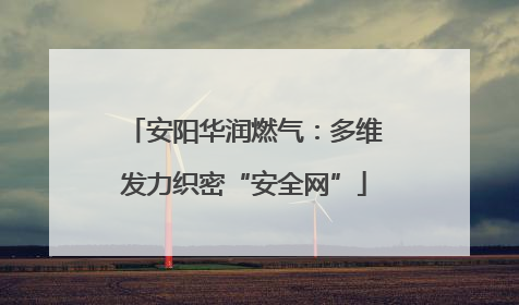 安阳华润燃气：多维发力织密“安全网”