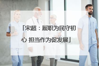 宋超：履职为民守初心 担当作为促发展