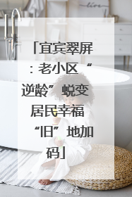 宜宾翠屏：老小区“逆龄”蜕变 居民幸福“旧”地加码