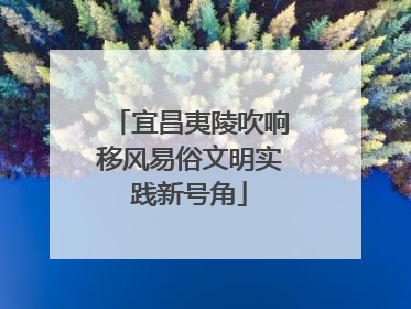 宜昌夷陵吹响移风易俗文明实践新号角