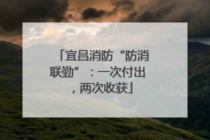 宜昌消防“防消联勤”：一次付出，两次收获