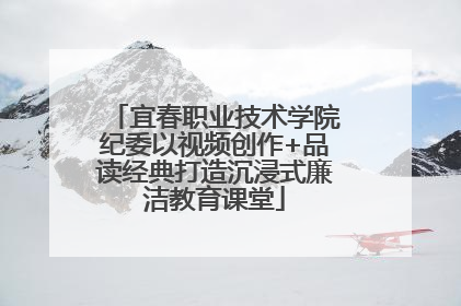 宜春职业技术学院纪委以视频创作+品读经典打造沉浸式廉洁教育课堂