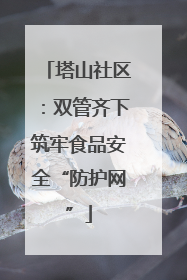 塔山社区：双管齐下筑牢食品安全“防护网”