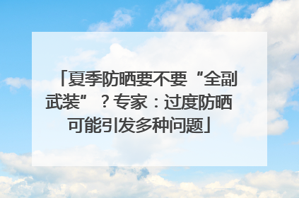 夏季防晒要不要“全副武装”？专家：过度防晒可能引发多种问题