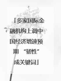 多家国际金融机构上调中国经济增速预期 “韧性”成关键词