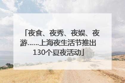 夜食、夜秀、夜娱、夜游……上海夜生活节推出130个夏夜活动