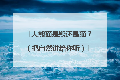 大熊猫是熊还是猫？（把自然讲给你听）