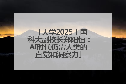 大学2025丨国科大副校长郑阳恒：AI时代仍需人类的直觉和洞察力