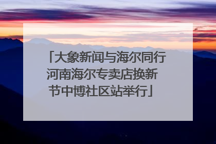 大象新闻与海尔同行 河南海尔专卖店换新节中博社区站举行