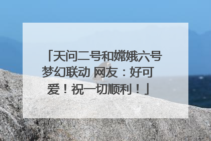 天问二号和嫦娥六号梦幻联动 网友：好可爱！祝一切顺利！