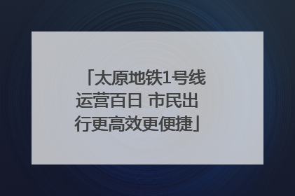 太原地铁1号线运营百日 市民出行更高效更便捷