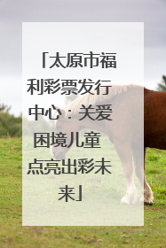 太原市福利彩票发行中心：关爱困境儿童 点亮出彩未来
