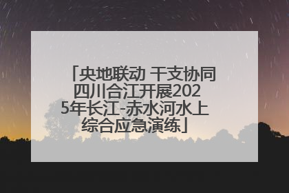 央地联动 干支协同 四川合江开展2025年长江-赤水河水上综合应急演练