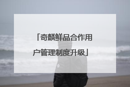奇麟鲜品合作用户管理制度升级