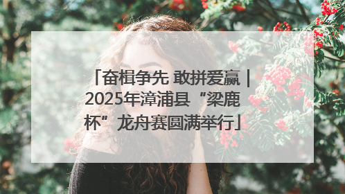 奋楫争先 敢拼爱赢｜2025年漳浦县“梁鹿杯”龙舟赛圆满举行