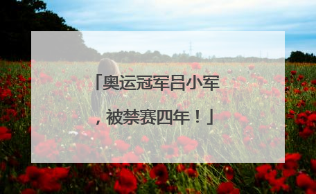 奥运冠军吕小军，被禁赛四年！