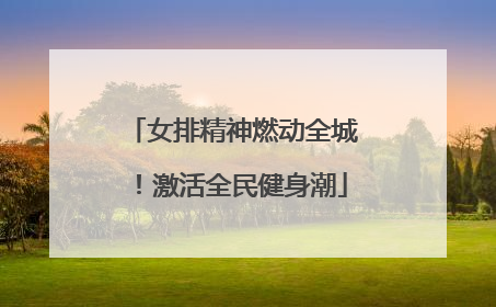 女排精神燃动全城！激活全民健身潮
