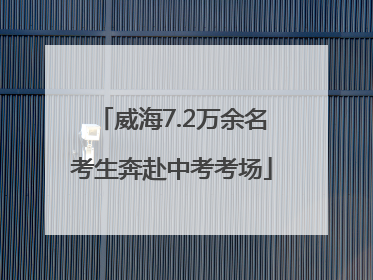 威海7.2万余名考生奔赴中考考场