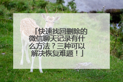 快速找回删除的微信聊天记录有什么方法？三种可以解决恢复难题！