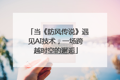 当《防风传说》遇见AI技术，一场跨越时空的邂逅