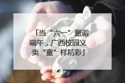 当“六一”邂逅端午，广西校园义卖“童”样精彩