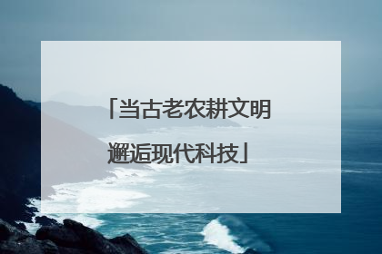 当古老农耕文明邂逅现代科技