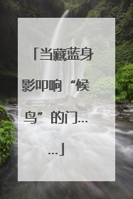 当藏蓝身影叩响“候鸟”的门……