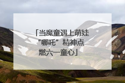 当魔童遇上萌娃 “哪吒”精神点燃六一童心