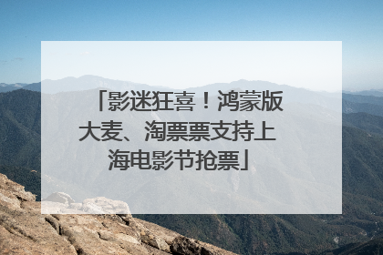 影迷狂喜！鸿蒙版大麦、淘票票支持上海电影节抢票