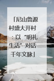 尼山鲁源村盛大开村：以“明礼生活”对话千年文脉