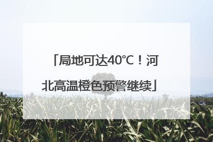 局地可达40℃！河北高温橙色预警继续