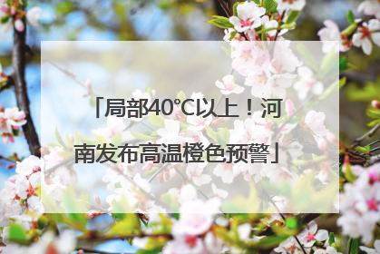 局部40℃以上！河南发布高温橙色预警